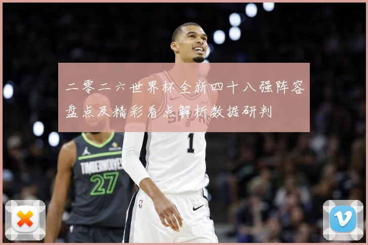 二零二六世界杯全新四十八强阵容盘点及精彩看点解析数据研判