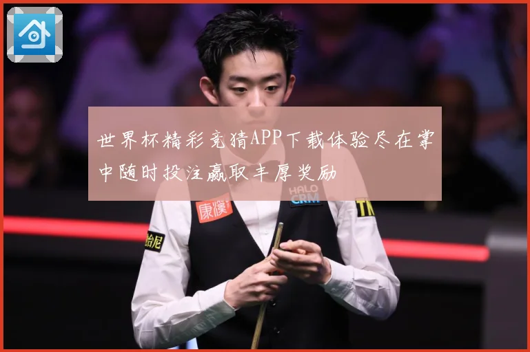 世界杯精彩竞猜APP下载体验尽在掌中随时投注赢取丰厚奖励