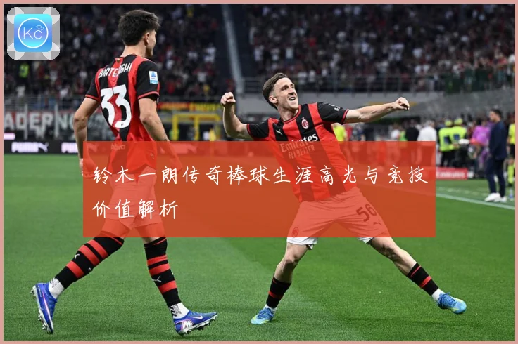 铃木一朗传奇棒球生涯高光与竞技价值解析