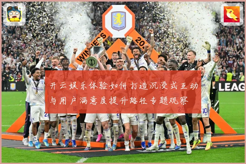 开云娱乐体验如何打造沉浸式互动与用户满意度提升路径专题观察