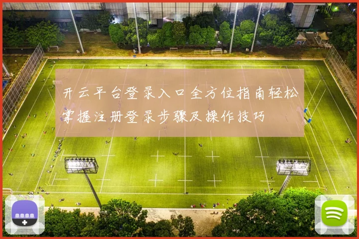 开云平台登录入口全方位指南轻松掌握注册登录步骤及操作技巧