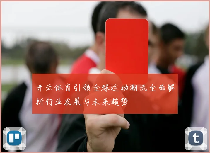 开云体育引领全球运动潮流全面解析行业发展与未来趋势