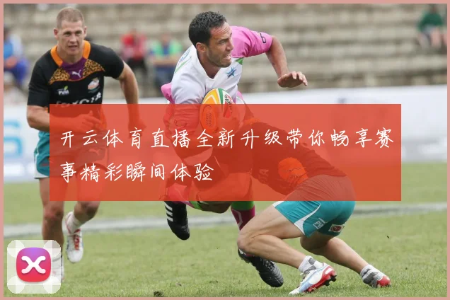 开云体育直播全新升级带你畅享赛事精彩瞬间体验