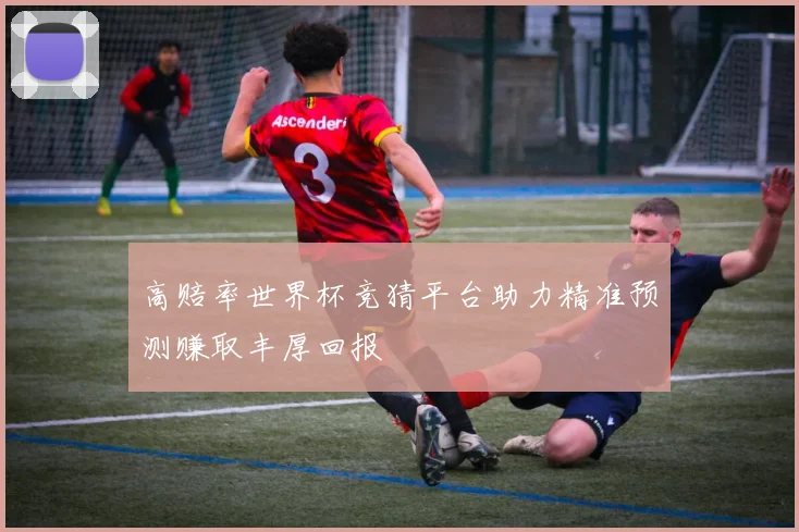 高赔率世界杯竞猜平台助力精准预测赚取丰厚回报