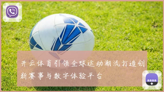 开云体育引领全球运动潮流打造创新赛事与数字体验平台