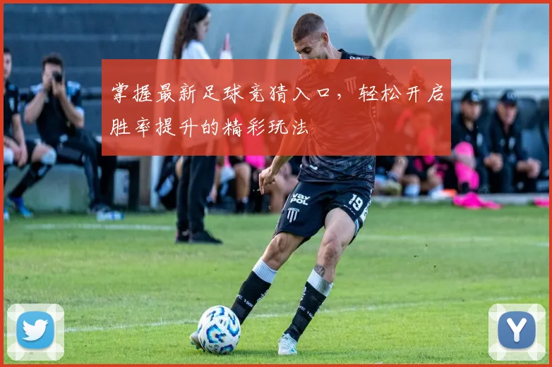 掌握最新足球竞猜入口，轻松开启胜率提升的精彩玩法