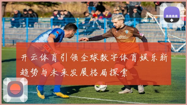 开云体育引领全球数字体育娱乐新趋势与未来发展格局探索