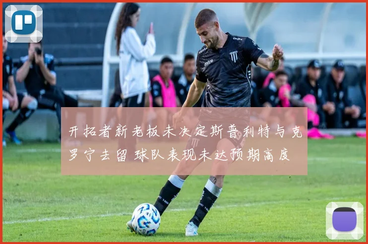 开拓者新老板未决定斯普利特与克罗宁去留 球队表现未达预期高度