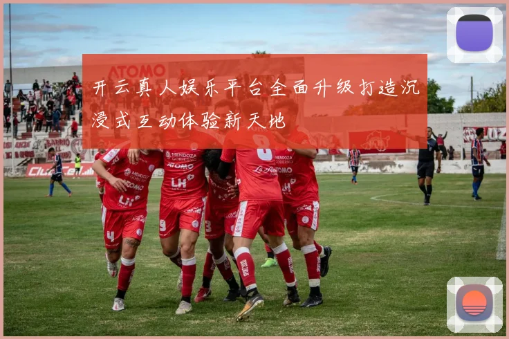 开云真人娱乐平台全面升级打造沉浸式互动体验新天地