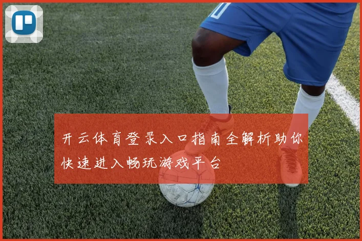 开云体育登录入口指南全解析助你快速进入畅玩游戏平台