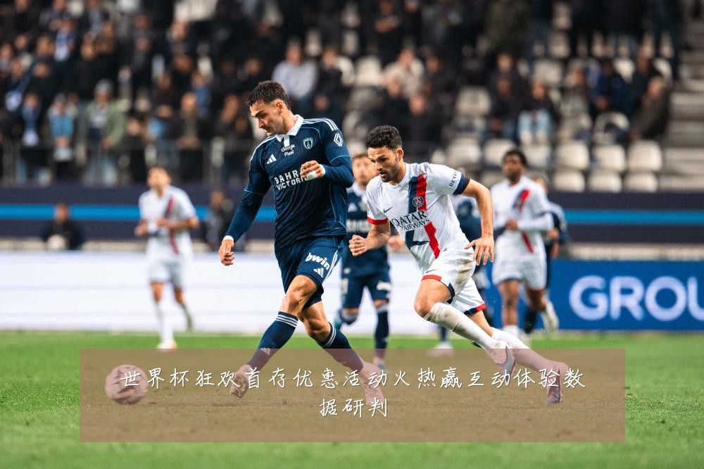 世界杯狂欢首存优惠活动火热赢互动体验数据研判