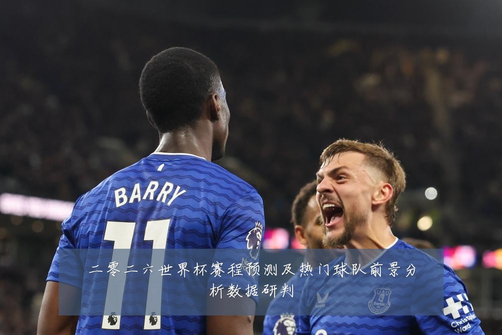二零二六世界杯赛程预测及热门球队前景分析数据研判