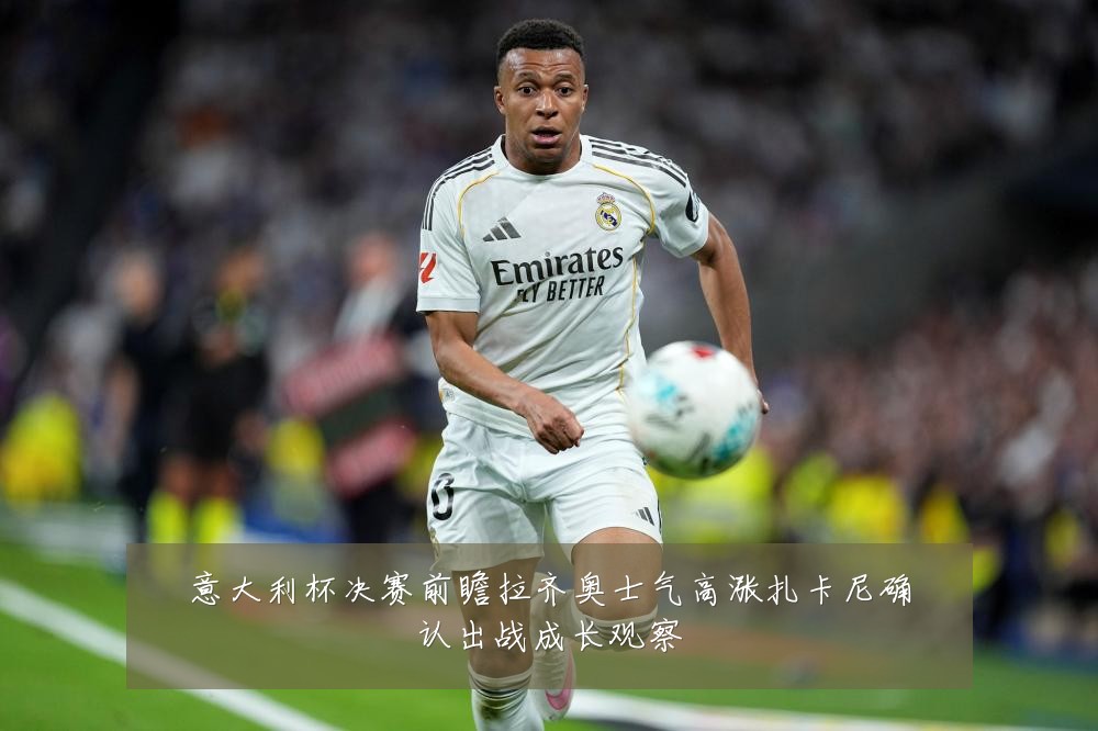 意大利杯决赛前瞻拉齐奥士气高涨扎卡尼确认出战成长观察