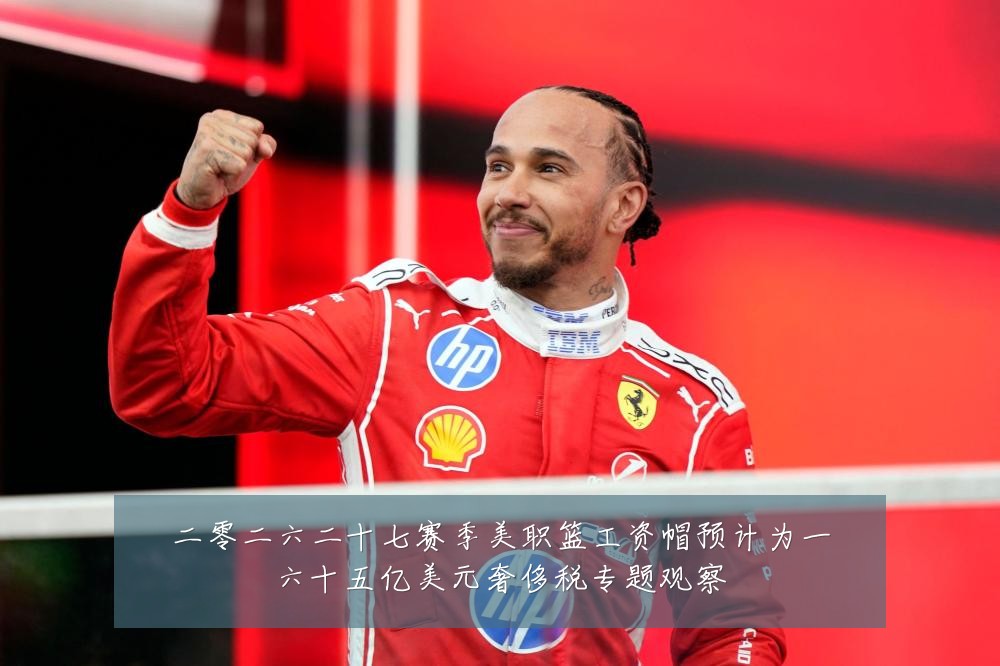 二零二六二十七赛季美职篮工资帽预计为一六十五亿美元奢侈税专题观察