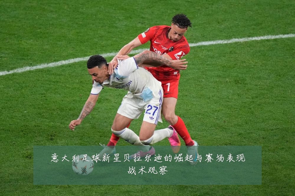 意大利足球新星贝拉尔迪的崛起与赛场表现战术观察