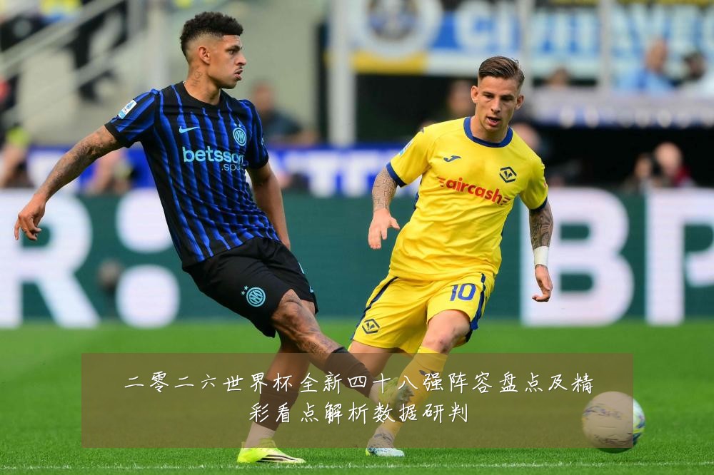 二零二六世界杯全新四十八强阵容盘点及精彩看点解析数据研判